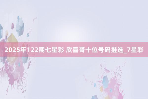2025年122期七星彩 欣喜哥十位号码推选_7星彩